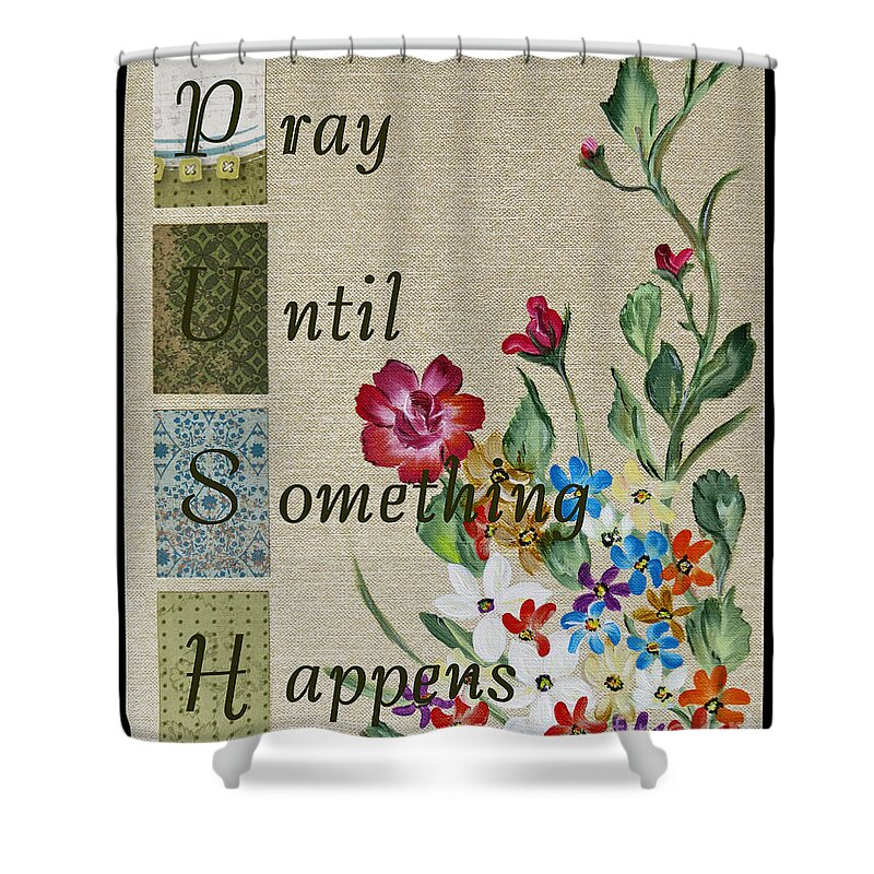 Art Shower Curtain featuring the painting Pray Until Something Happens by Ella Kaye Dickey