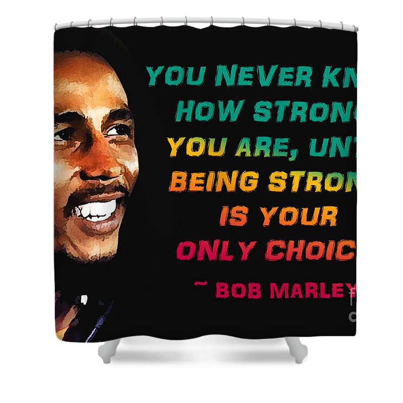 You Never Know How Strong Shower Curtain featuring the photograph Bob Marley Quote by Mim White