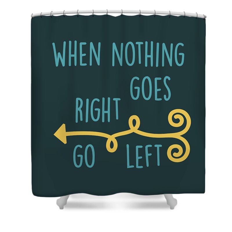 When Nothing Goes Right Go Left Shower Curtain featuring the digital art Go Left by Heather Applegate