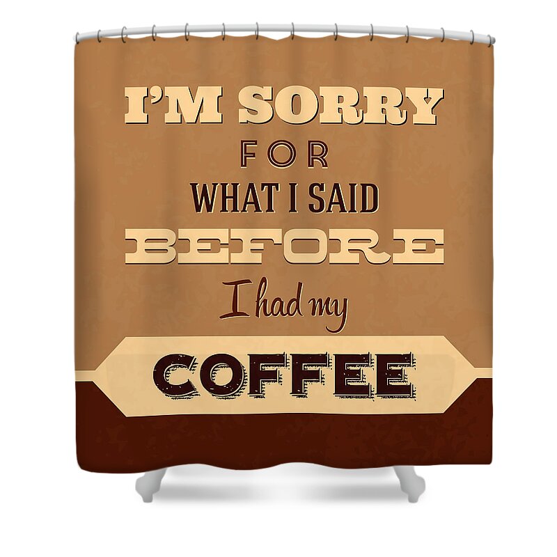  Shower Curtain featuring the digital art I'm Sorry For What I Said Before Coffee by Naxart Studio