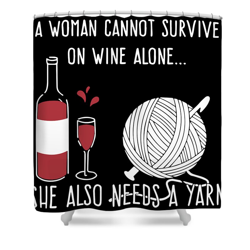 Wine Shower Curtain featuring the digital art A Women Cannot Survive On Wine Alone She Also Needs A Yarn Wine by Jake Saville-Kent