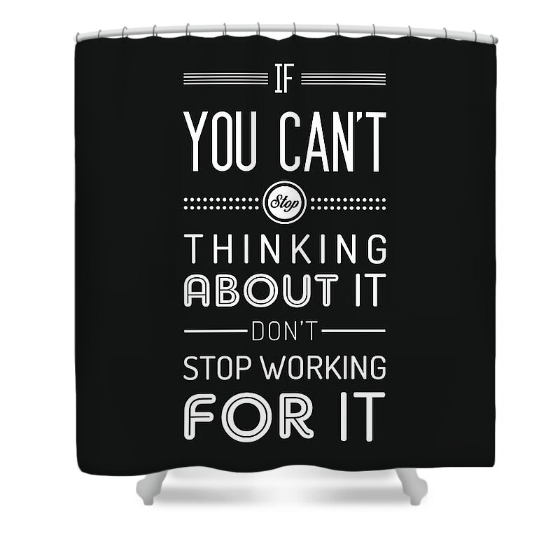 Dont Stop Working For It Shower Curtain featuring the mixed media If you can't stop thinking about it, don't stop working for it - Quote Typography - Black and white by Studio Grafiikka