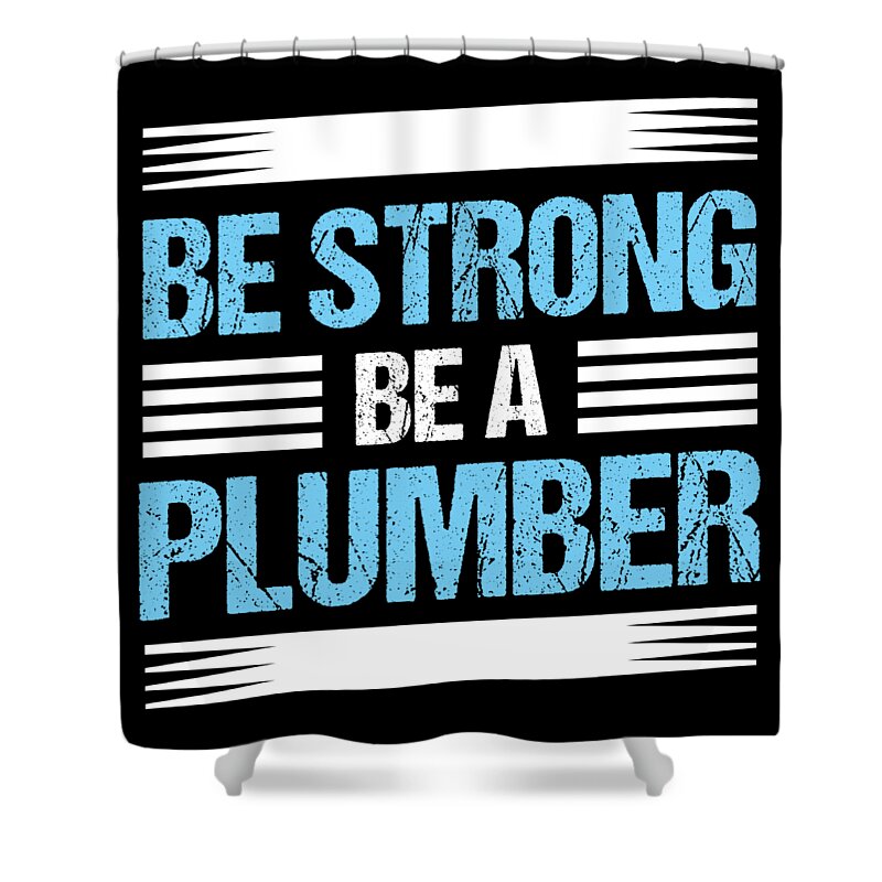 Plumber Shower Curtain featuring the digital art Be Strong Plumber Plumbing Birthday Gift by Haselshirt
