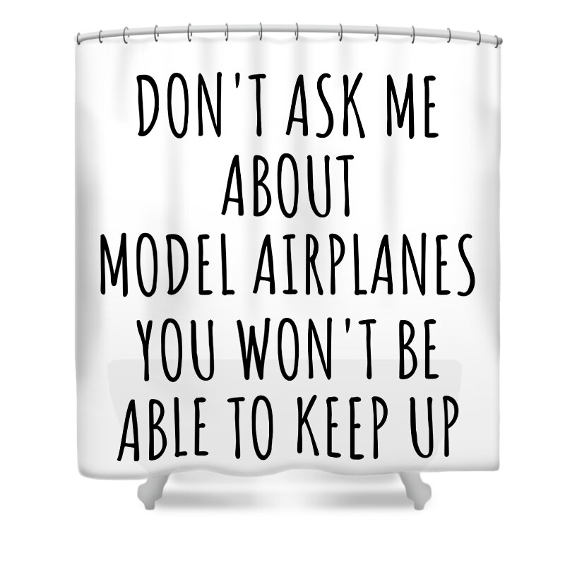 Model Airplanes Gift Shower Curtain featuring the digital art Dont Ask Me About Model Airplanes You Wont Be Able To Keep Up Funny Gift Idea For Hobby Lover Fan Quote Gag by Jeff Creation