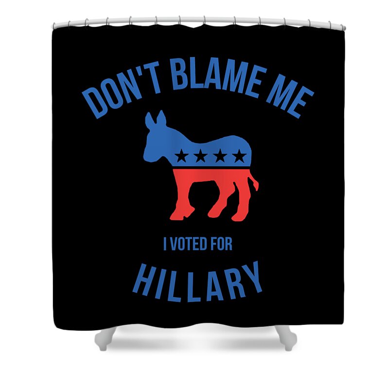 Funny Shower Curtain featuring the digital art Dont Blame Me I Voted For Hillary by Flippin Sweet Gear