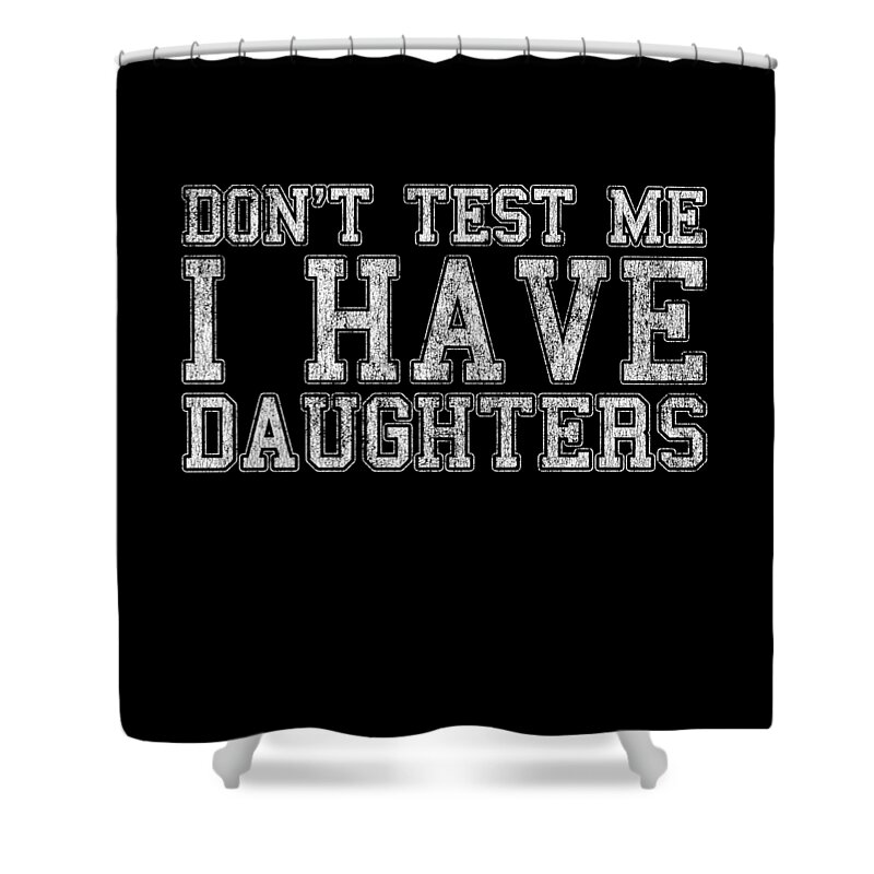 Funny Shower Curtain featuring the digital art Dont Test Me I Have Daughters by Flippin Sweet Gear