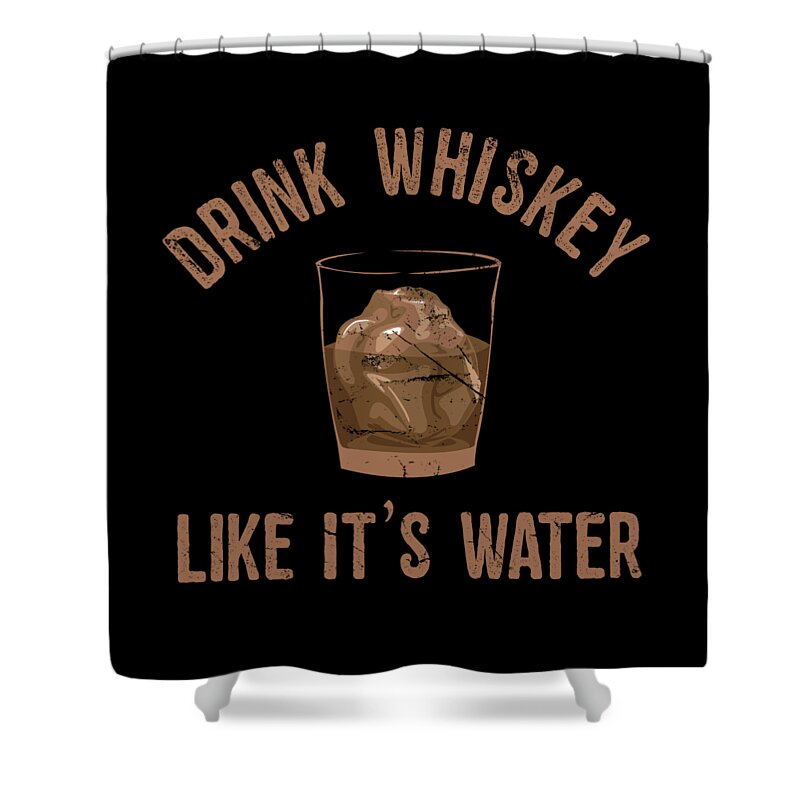 Funny Shower Curtain featuring the digital art Drink Whiskey Like Its Water by Flippin Sweet Gear