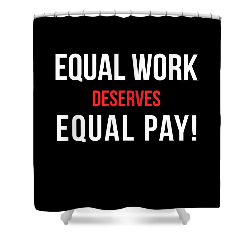 Funny Shower Curtain featuring the digital art Equal Work Deserves Equal Pay by Flippin Sweet Gear