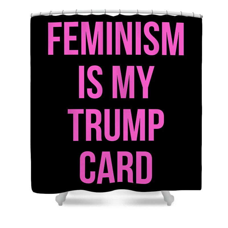 Funny Shower Curtain featuring the digital art Feminism Is My Trump Card by Flippin Sweet Gear