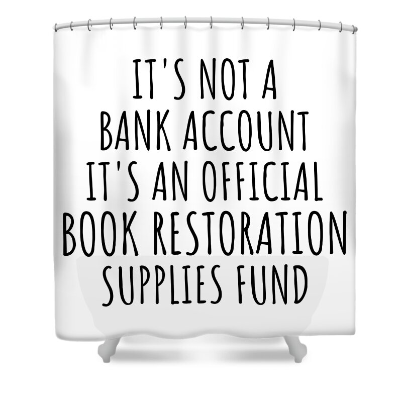 Book Restoration Gift Shower Curtain featuring the digital art Funny Book Restoration Its Not A Bank Account Official Supplies Fund Hilarious Gift Idea Hobby Lover Sarcastic Quote Fan Gag by Jeff Creation