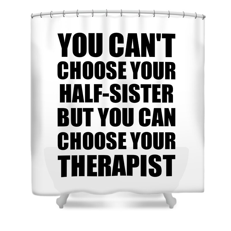 Half-sister Gift Shower Curtain featuring the digital art Half-Sister You Can't Choose Your Half-Sister But Therapist Funny Gift Idea Hilarious Witty Gag Joke by Jeff Creation