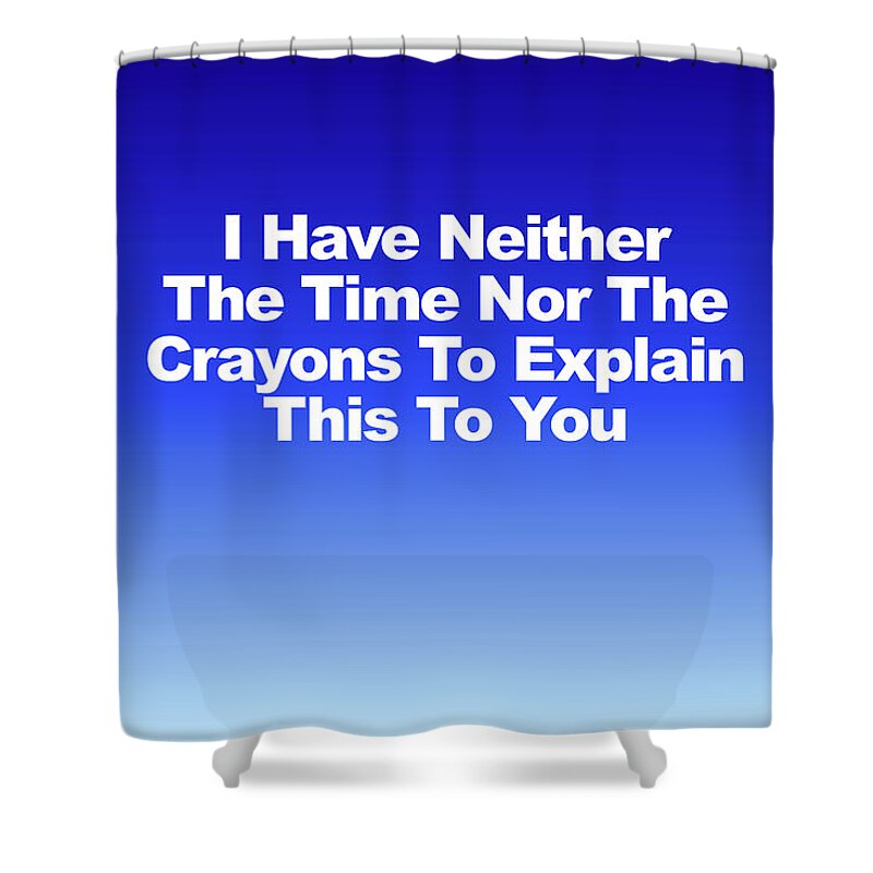 I Have Neither The Time Nor The Crayons To Explain This To You Shower Curtain featuring the photograph I Have Neither The Time by Robert Banach