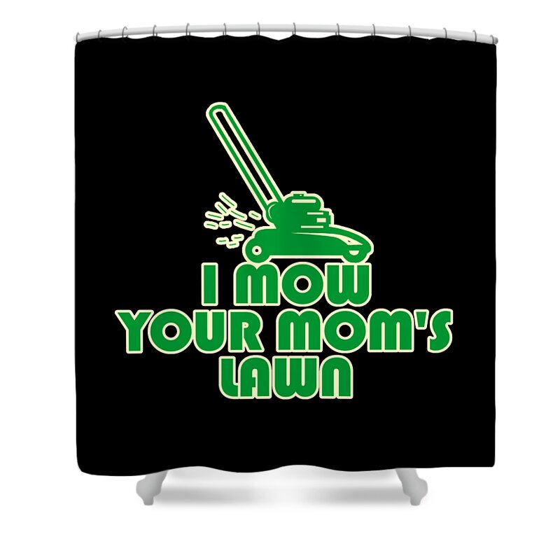 Gifts For Mom Shower Curtain featuring the digital art I Mow Your Moms Lawn by Flippin Sweet Gear