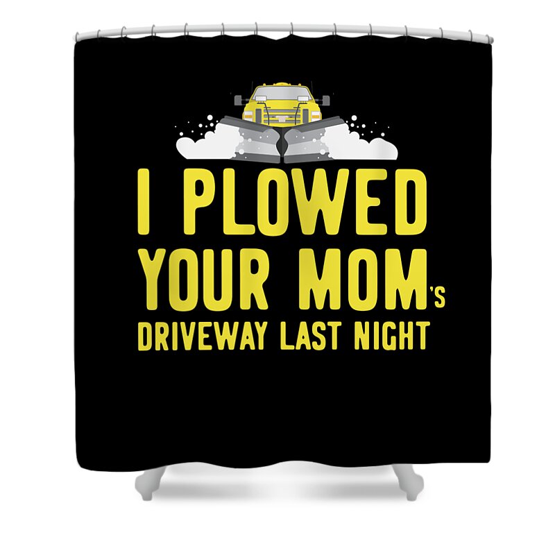 Gifts For Mom Shower Curtain featuring the digital art I Plowed Your Moms Driveway Plow Truck by Flippin Sweet Gear