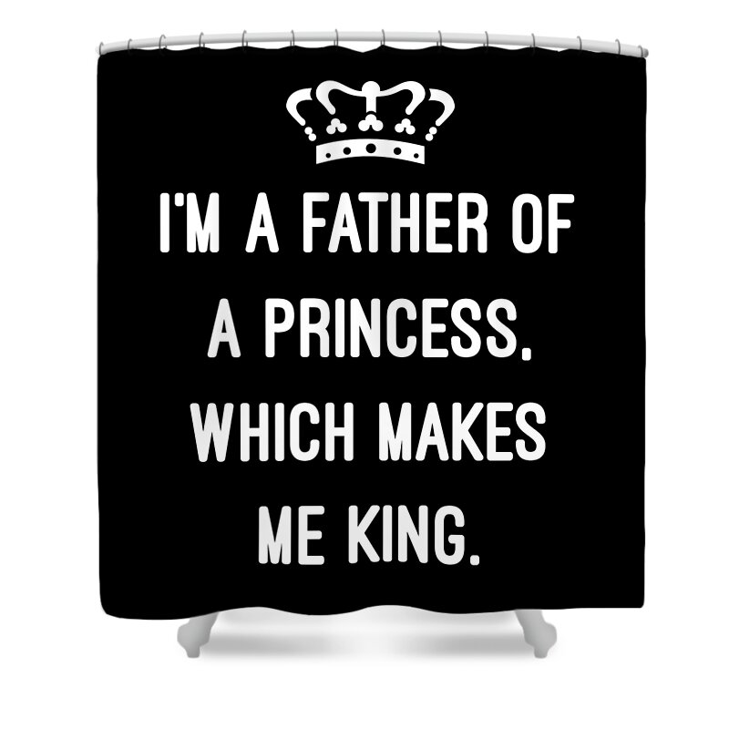 Funny Shower Curtain featuring the digital art Im A Father Of A Princess Which Makes Me King by Flippin Sweet Gear