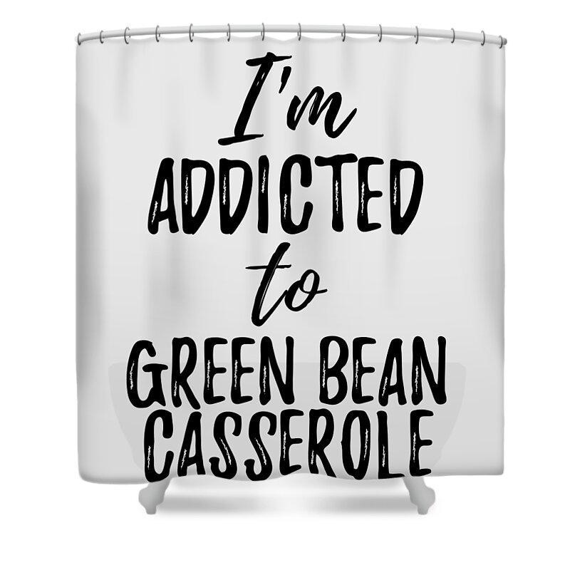 Green Bean Casserole Shower Curtain featuring the digital art I'm Addicted to Green Bean Casserole Food Lover Gift by Jeff Creation