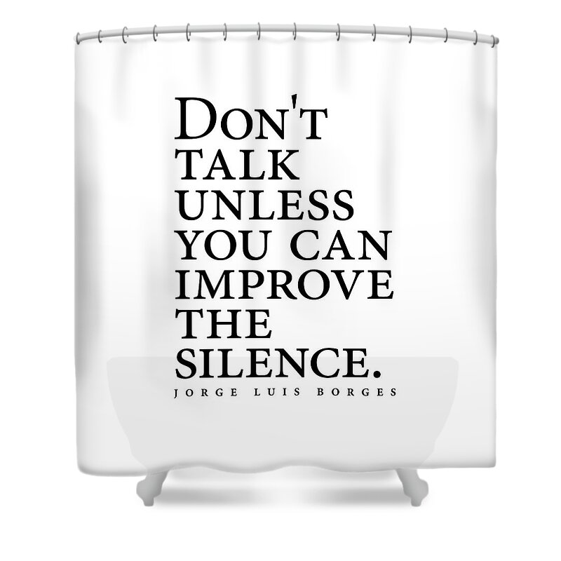 Jorge Luis Borges Shower Curtain featuring the digital art Jorge Luis Borges Quote - Don't talk unless you can improve the silence - Minimalist, Typography by Studio Grafiikka