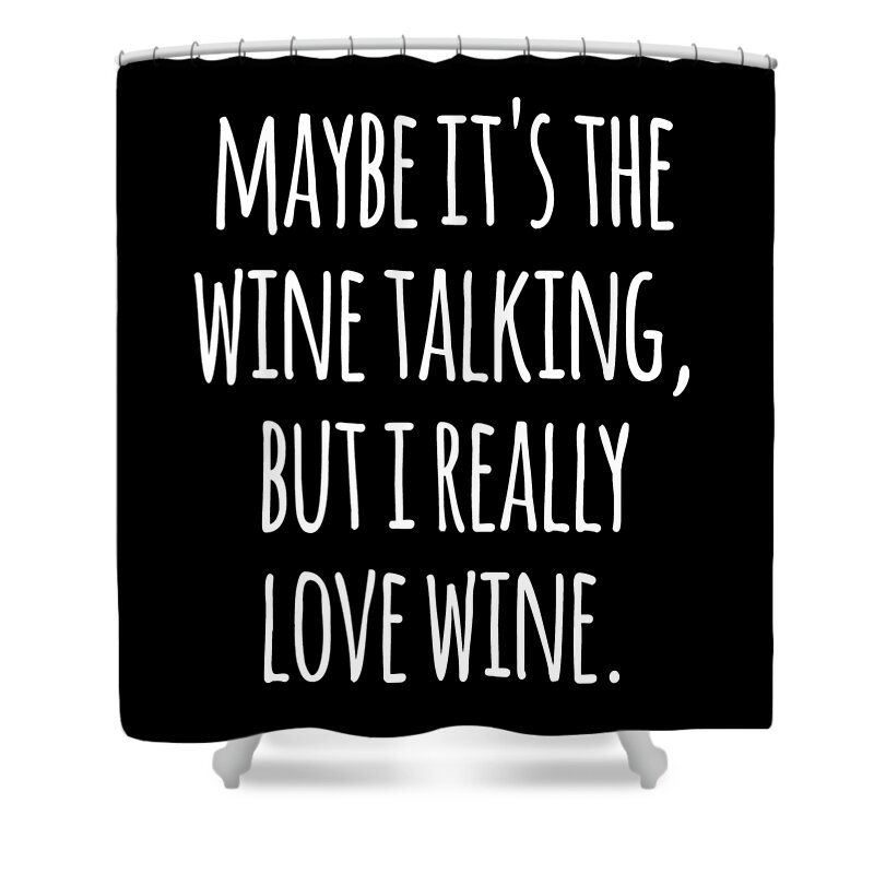Funny Shower Curtain featuring the digital art Maybe Its the Wine Talking But I Really Love Wine by Flippin Sweet Gear