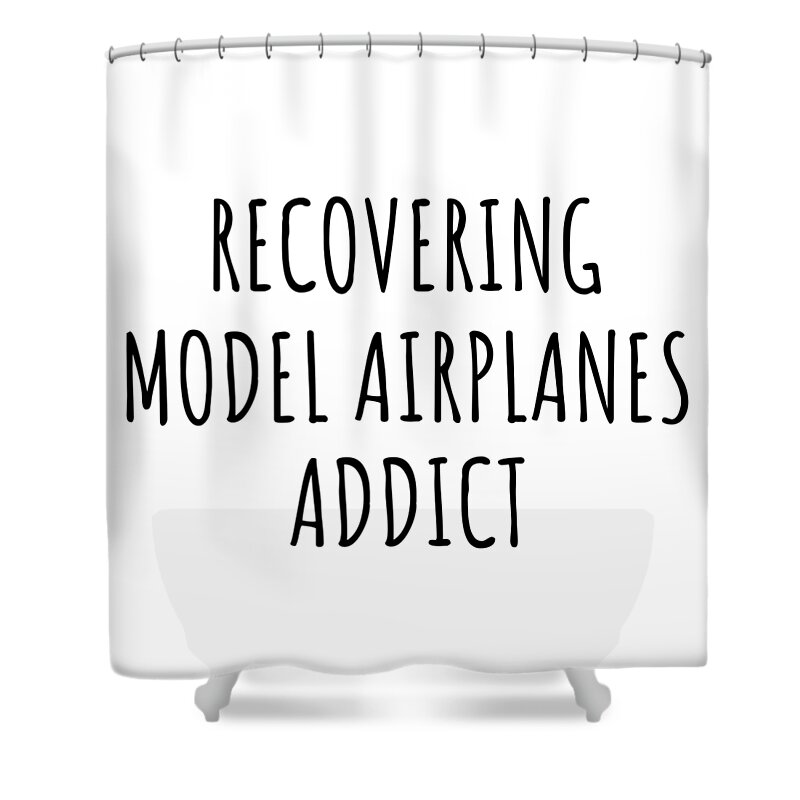 Model Airplanes Gift Shower Curtain featuring the digital art Recovering Model Airplanes Addict Funny Gift Idea For Hobby Lover Pun Sarcastic Quote Fan Gag by Jeff Creation