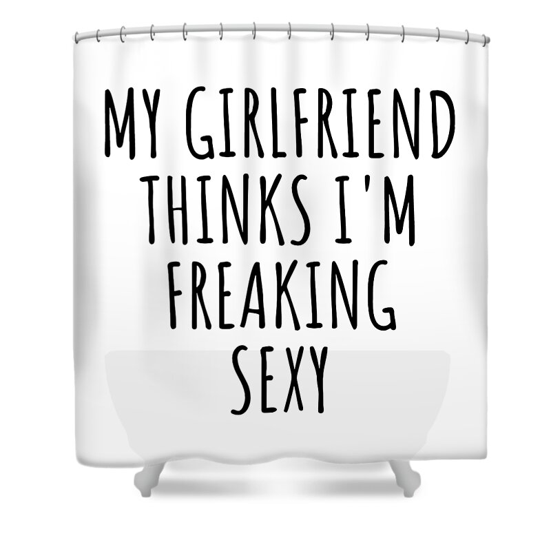 Sexy Boyfriend Funny Gift for BF My Girlfriend Thinks Im Sexy Birthday Anniversary Gift for Him Humorous Present idea Shower Curtain by Funny Gift Ideas