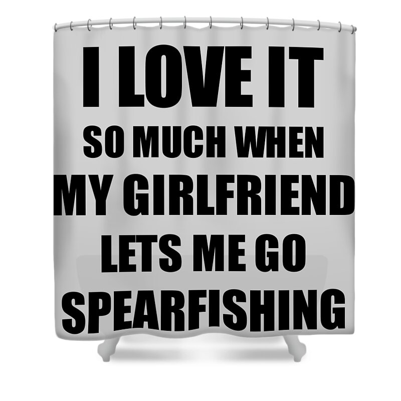 Spearfishing Funny Gift Idea For Boyfriend I Love It When My Girlfriend  Lets Me Novelty Gag Sport Lover Joke Shower Curtain