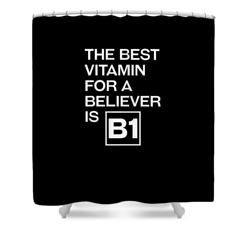 The Best Vitamin For A Believer Is B1 Shower Curtain featuring the digital art The Best Vitamin For A Believer Is B1 - Witty, Humorous Christian Quote - Faith-Based Print by Studio Grafiikka