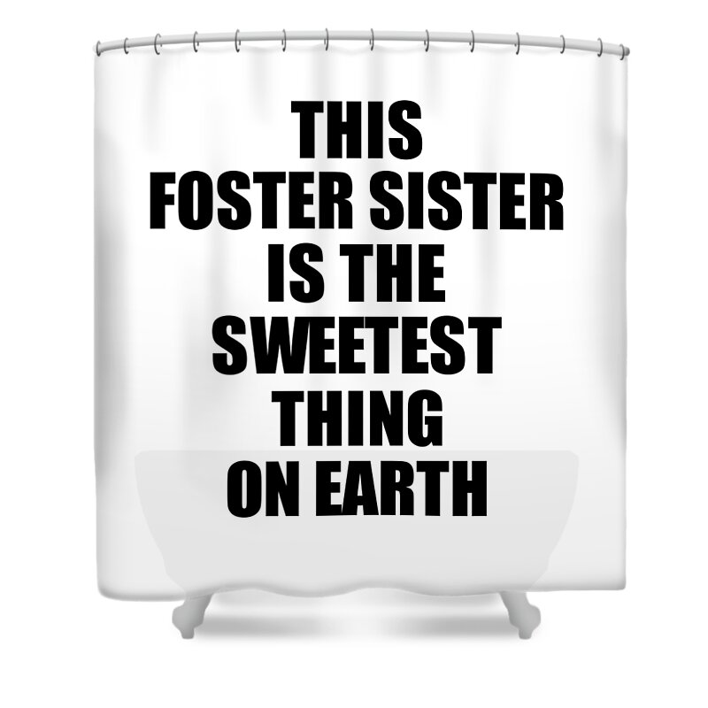 Foster Sister Gift Shower Curtain featuring the digital art This Foster Sister Is The Sweetest Thing On Earth Cute Love Gift Inspirational Quote Warmth Saying by Jeff Creation
