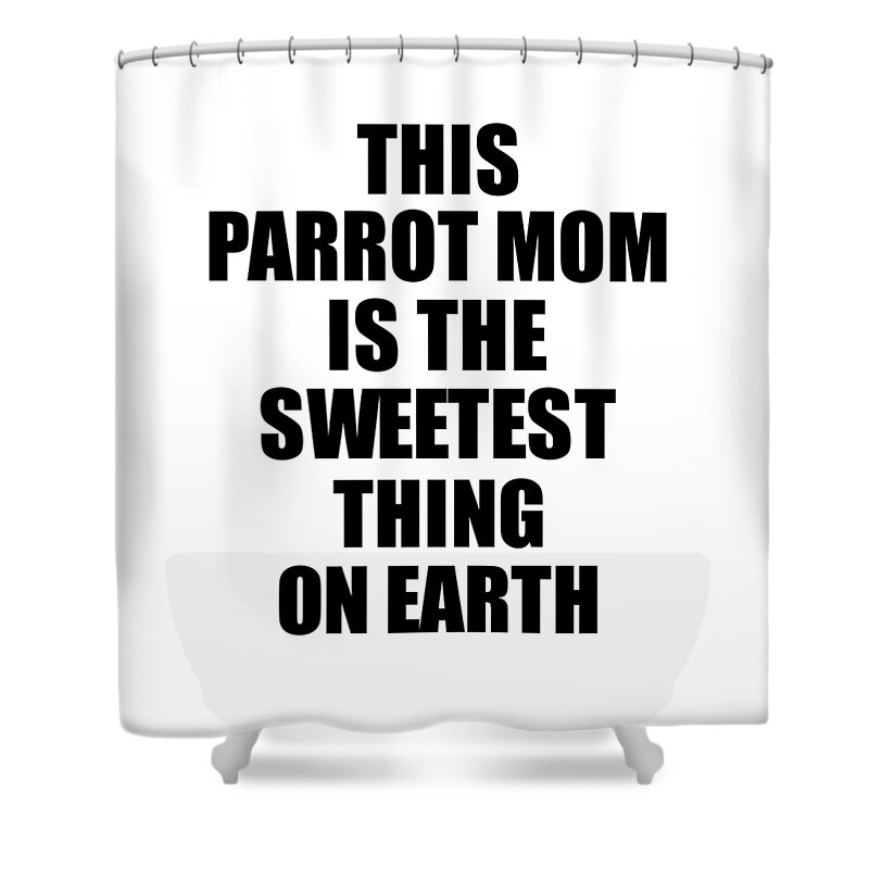 Parrot Mom Gift Shower Curtain featuring the digital art This Parrot Mom Is The Sweetest Thing On Earth Cute Love Gift Inspirational Quote Warmth Saying by Jeff Creation