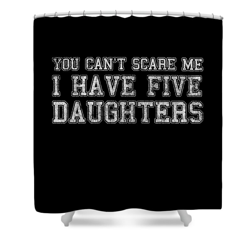 Funny Shower Curtain featuring the digital art You Cant Scare Me I Have Five Daughters by Flippin Sweet Gear