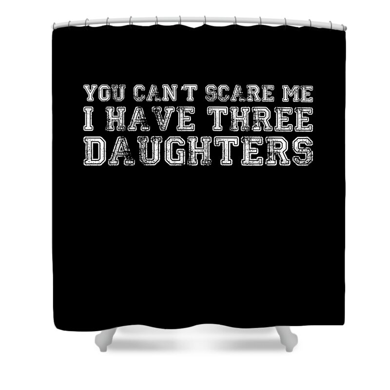 Funny Shower Curtain featuring the digital art You Cant Scare Me I Have Three Daughters by Flippin Sweet Gear