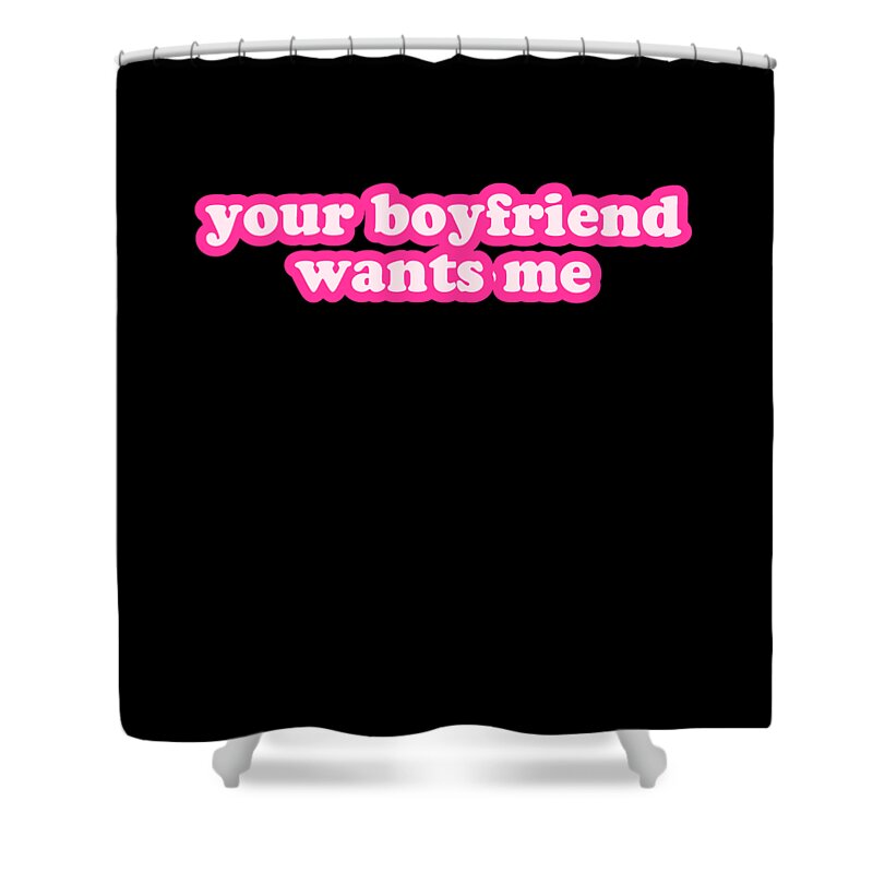 Gifts For Girlfriend Shower Curtain featuring the digital art Your Boyfriend Wants Me by Flippin Sweet Gear