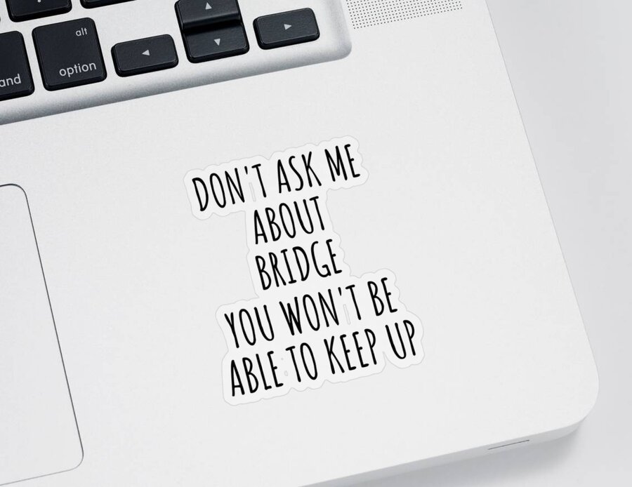 Bridge Gift Sticker featuring the digital art Dont Ask Me About Bridge You Wont Be Able To Keep Up Funny Gift Idea For Hobby Lover Fan Quote Gag by Jeff Creation