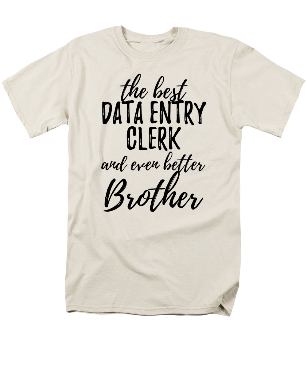 Data Entry Clerk Brother Funny Gift Idea for Sibling Gag Inspiring Joke The  Best And Even Better T-Shirt by Funny Gift Ideas - Pixels