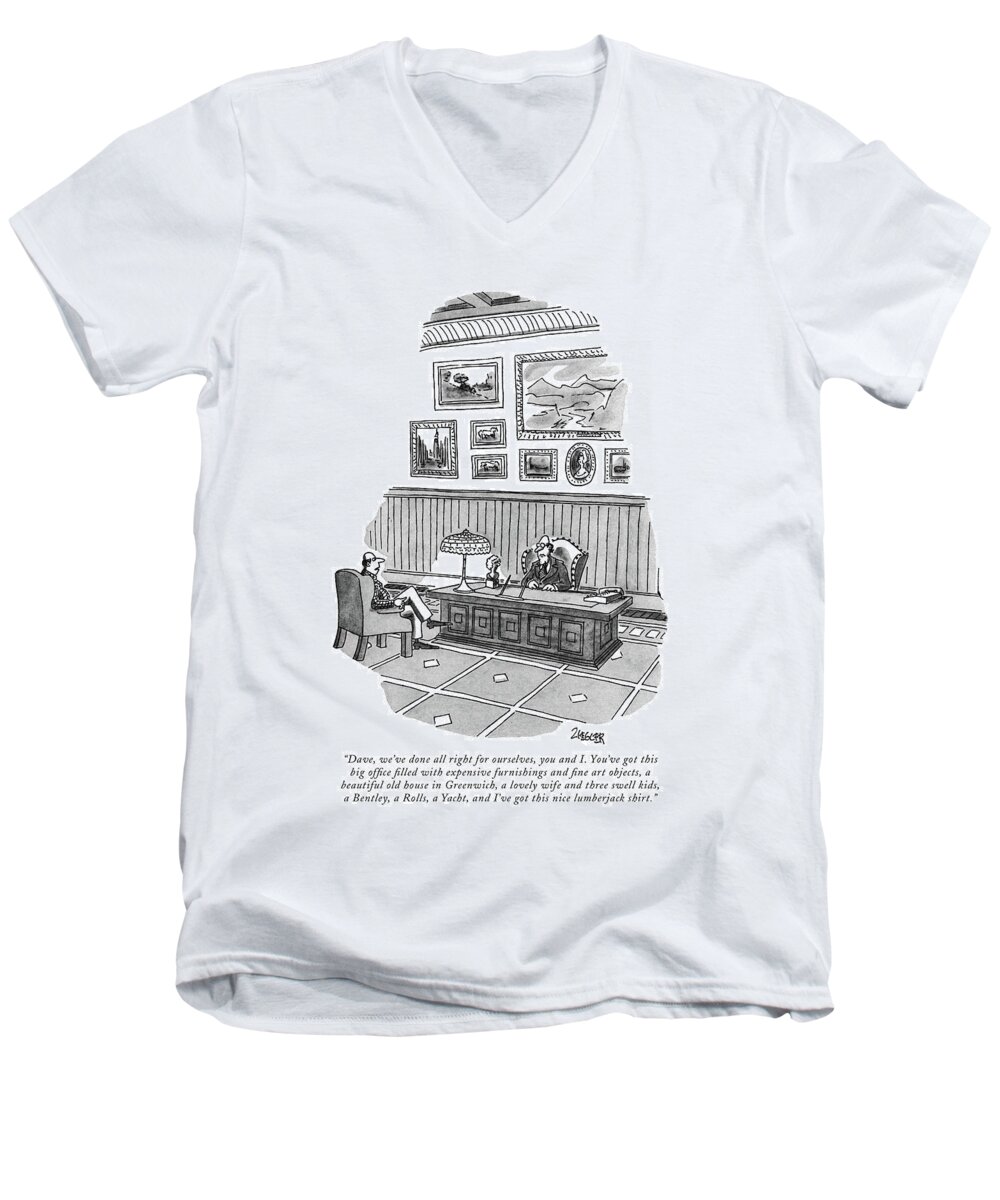 
 (man In Plaid Shirt To Friend In Fancy Office.) Fashion Men's V-Neck T-Shirt featuring the drawing Dave, We've Done All Right For Ourselves by Jack Ziegler