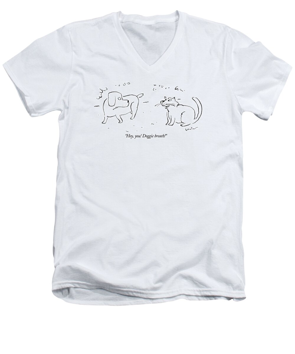 

 Cat Says Lo Dog. 
Dogs Men's V-Neck T-Shirt featuring the drawing Hey, You! Doggie Breath!
 Cat Says To Dog by Arnie Levin