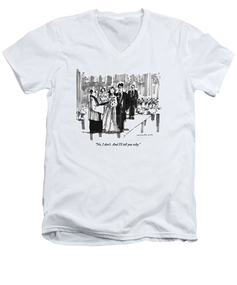 

 Groom Says To Minister During His Wedding Ceremony. 
Marriage Men's V-Neck T-Shirt featuring the drawing No, I Don't. And I'll Tell You Why by Michael Crawford