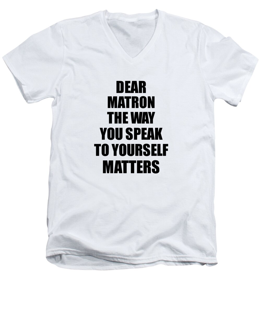 Matron Gift Men's V-Neck T-Shirt featuring the digital art Dear Matron The Way You Speak To Yourself Matters Inspirational Gift Positive Quote Self-talk Saying by Jeff Creation