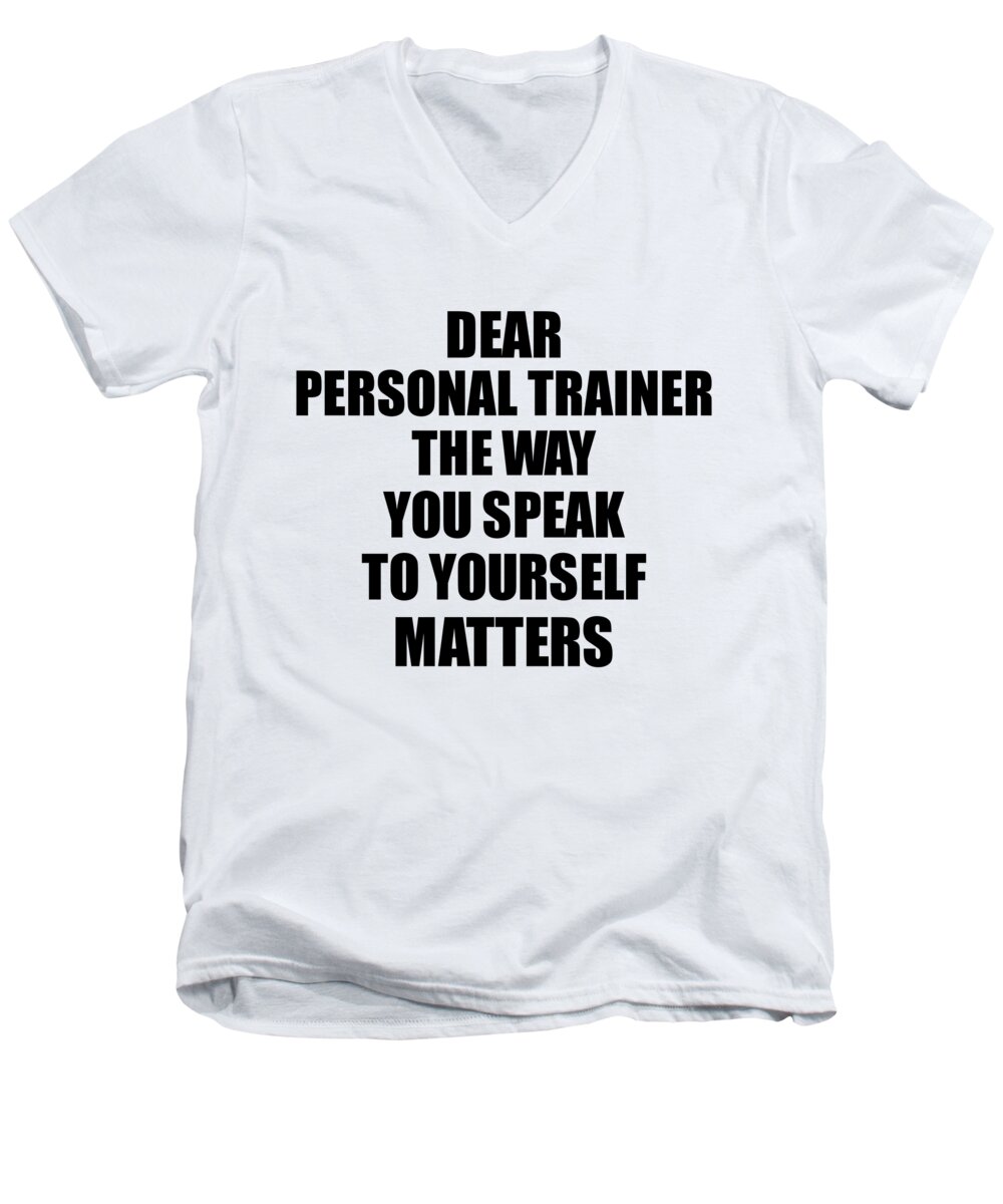 Personal Trainer Gift Men's V-Neck T-Shirt featuring the digital art Dear Personal Trainer The Way You Speak To Yourself Matters Inspirational Gift Positive Quote Self-talk Saying by Jeff Creation