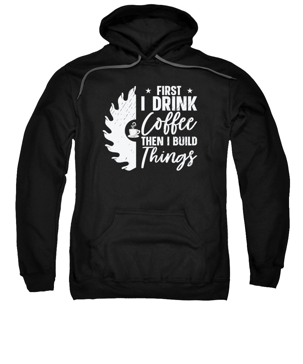 Woodworking Sweatshirt featuring the digital art Drink Coffee Build Things Wood Woodworker Woodworking #1 by Toms Tee Store