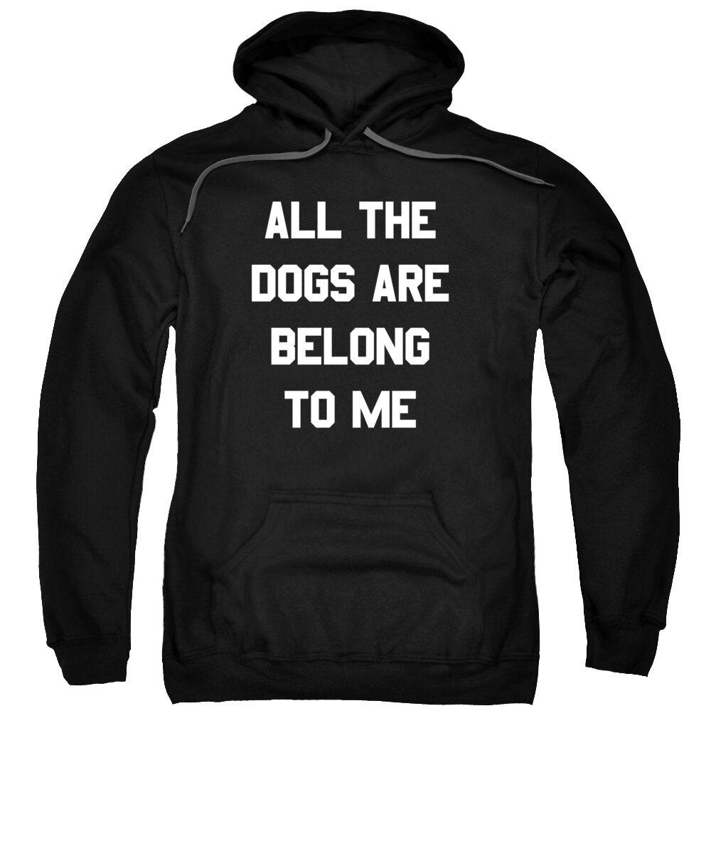 Funny Sweatshirt featuring the digital art All The Dogs Are Belong To Me by Flippin Sweet Gear