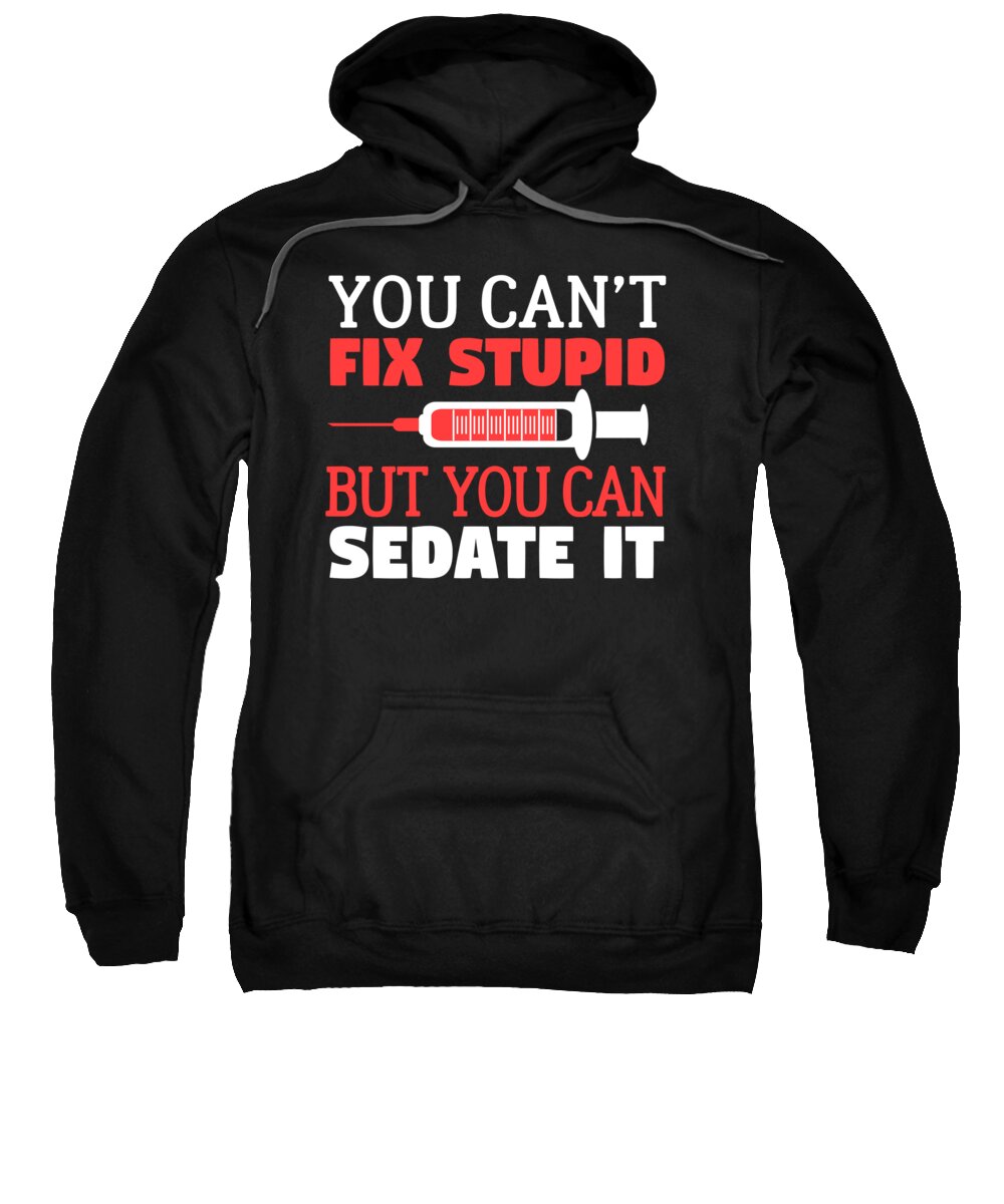 Doctors Sweatshirt featuring the digital art Funny Nurse You Cant Fix Stupid But You Can Sedate It by Jacob Zelazny
