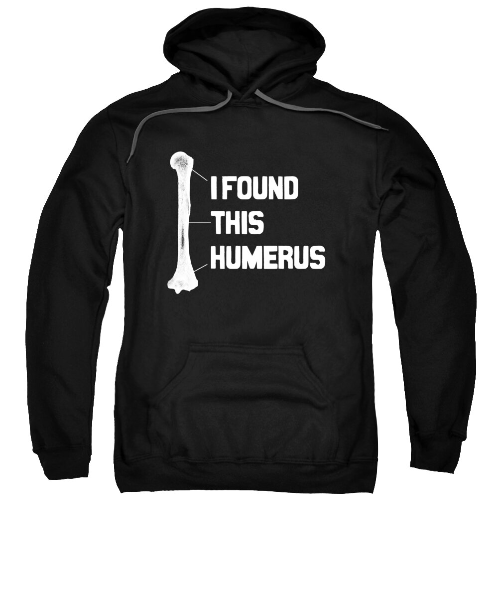 Hospitalists Sweatshirt featuring the digital art I Found This Humerus Funny Bone by Flippin Sweet Gear
