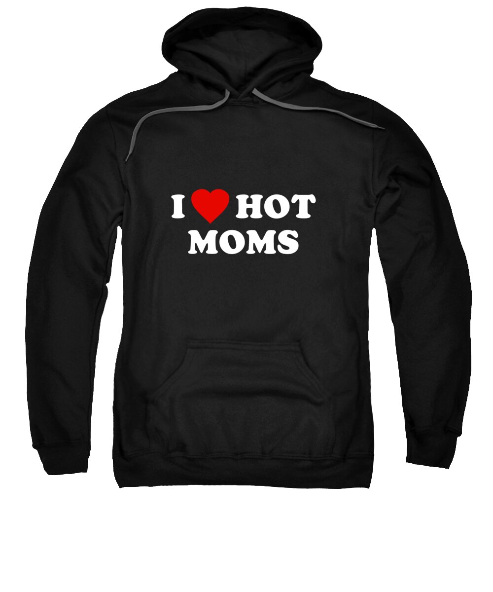 Gifts For Mom Sweatshirt featuring the digital art I Love Hot Moms by Flippin Sweet Gear