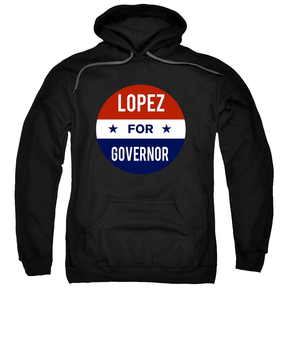 Election Sweatshirt featuring the digital art Lopez For Governor by Flippin Sweet Gear