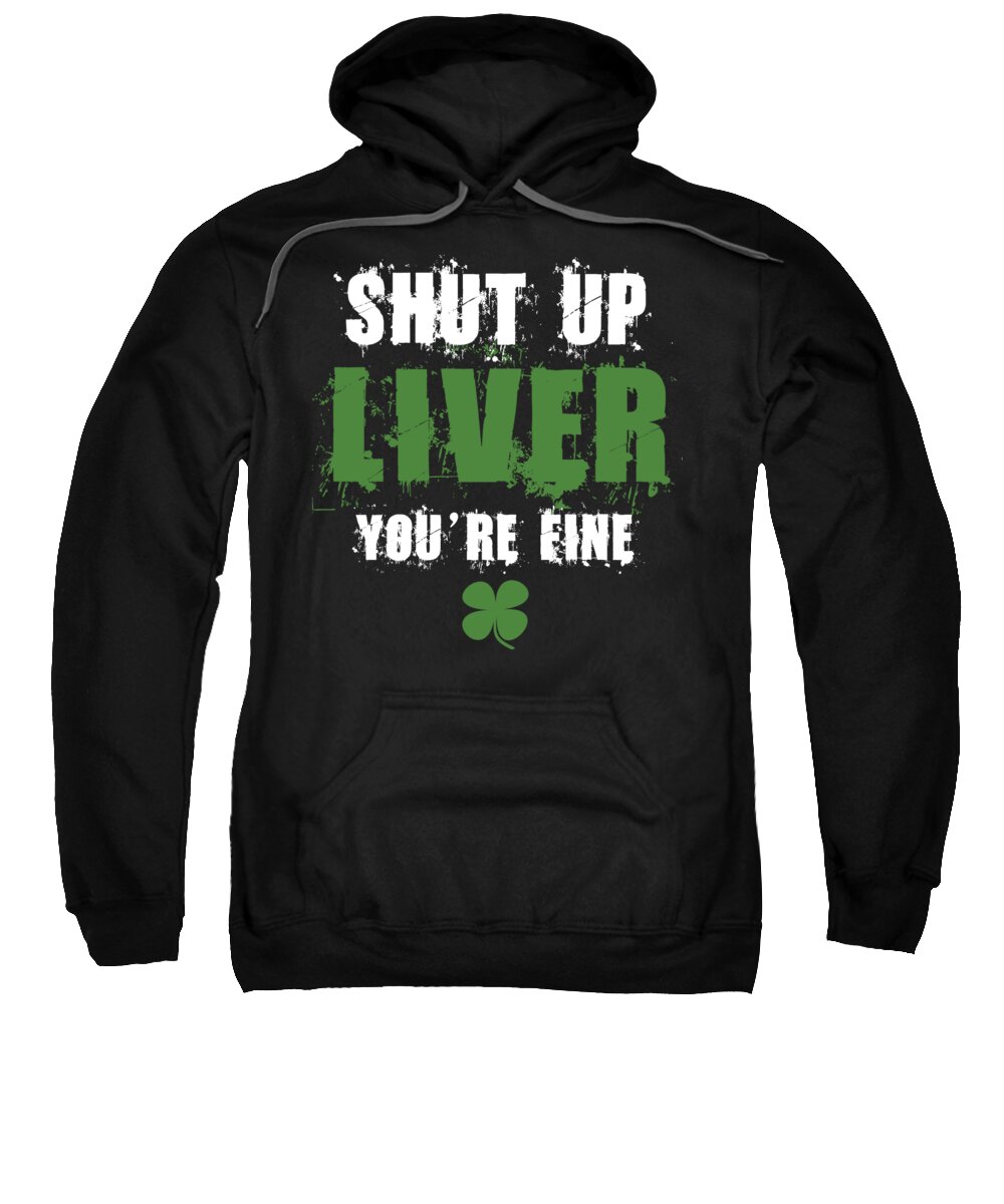 Irish Sweatshirt featuring the digital art Shut Up Liver Youre Fine St Patricks by Jacob Zelazny