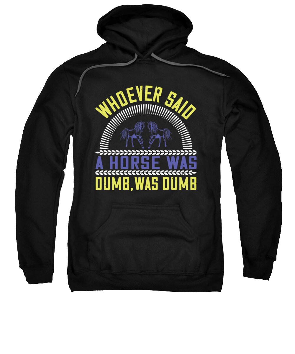 Horse Sweatshirt featuring the digital art Whoever said a horse was dumb was dumb by Jacob Zelazny