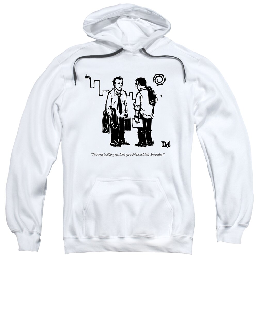 Businessmen Sweatshirt featuring the drawing This Heat Is Killing Me. Let's Get A Drink by Drew Dernavich