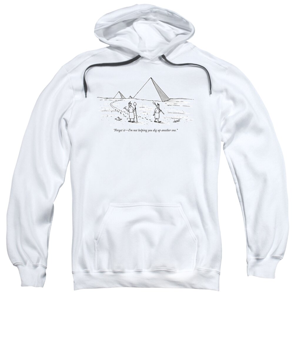 Ancient History Regional Egypt Architecture Workers Sweatshirt featuring the drawing Forget It - I'm Not Helping You Dig Up Another by Tom Cheney