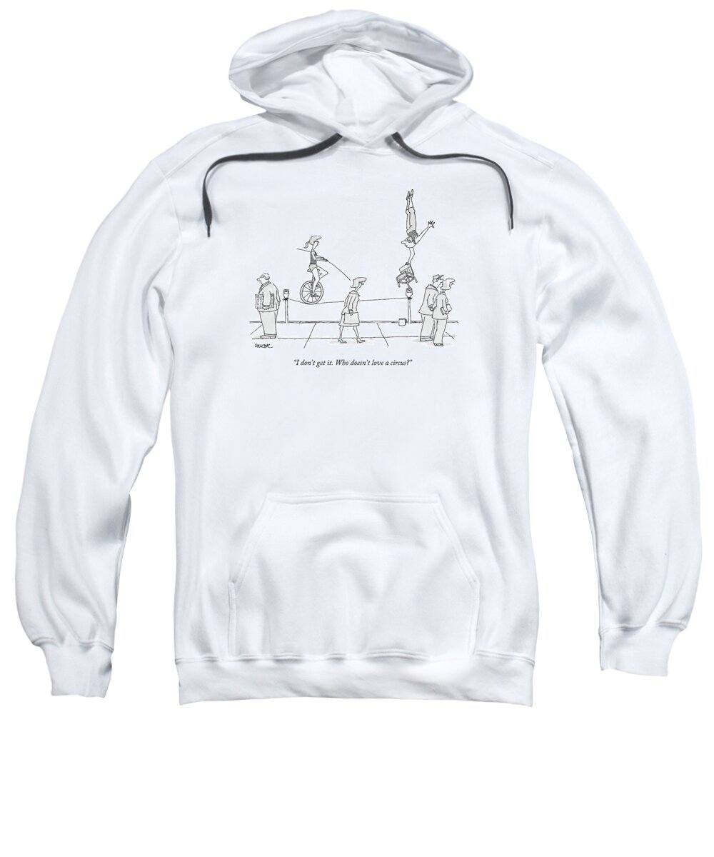 Circus Sweatshirt featuring the drawing I Don't Get It. Who Doesn't Love A Circus? by Jack Ziegler