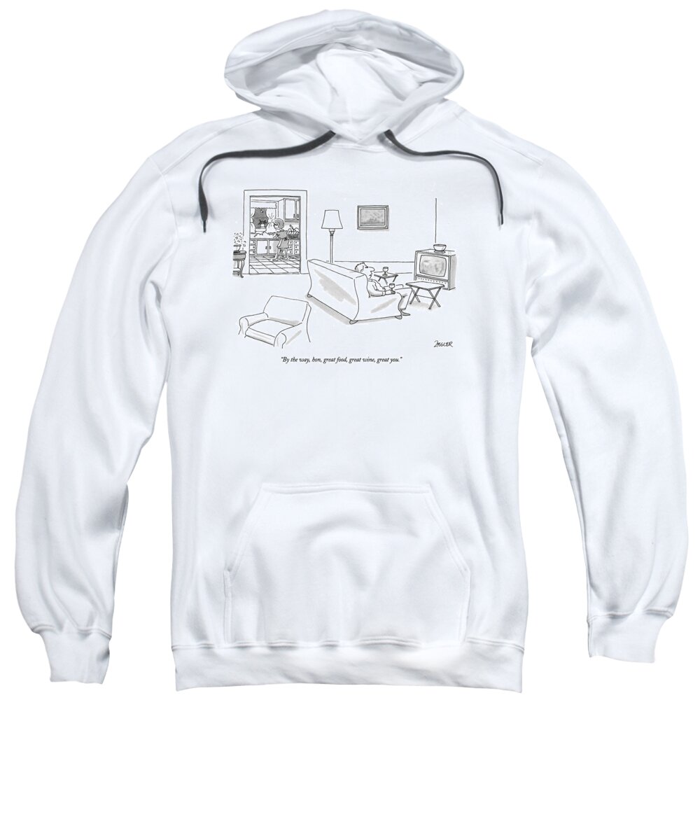 
(husband Relaxing In Chair Watching Television Speaks To His Wife Who Is In The Kitchen Washing Dishes Sweatshirt featuring the drawing By The Way, Hon, Great Food, Great Wine, Great by Jack Ziegler